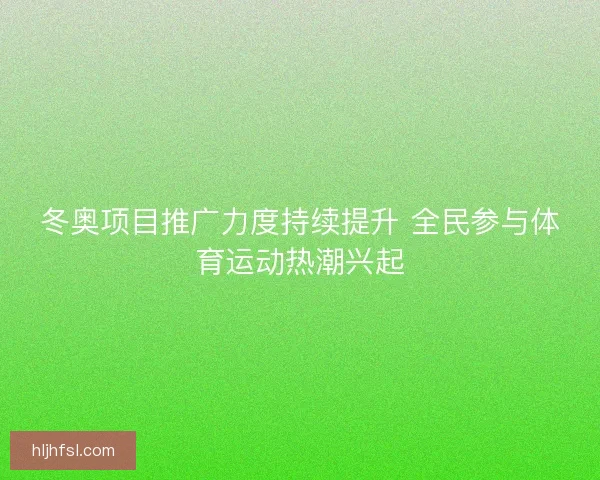 冬奥项目推广力度持续提升 全民参与体育运动热潮兴起