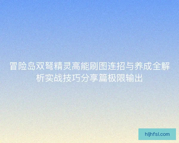 冒险岛双弩精灵高能刷图连招与养成全解析实战技巧分享篇极限输出