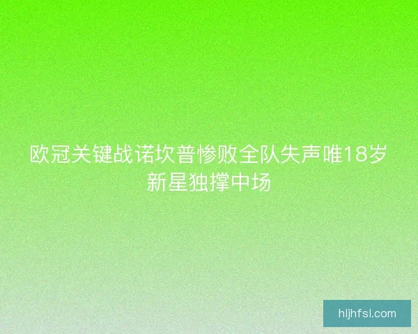欧冠关键战诺坎普惨败全队失声唯18岁新星独撑中场