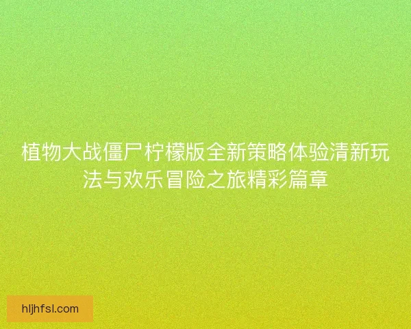 植物大战僵尸柠檬版全新策略体验清新玩法与欢乐冒险之旅精彩篇章